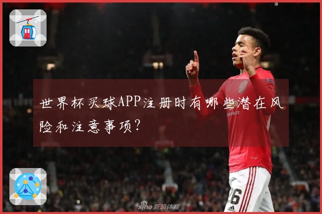 世界杯买球APP注册时有哪些潜在风险和注意事项?